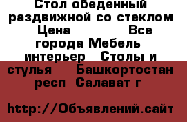 Стол обеденный раздвижной со стеклом › Цена ­ 20 000 - Все города Мебель, интерьер » Столы и стулья   . Башкортостан респ.,Салават г.